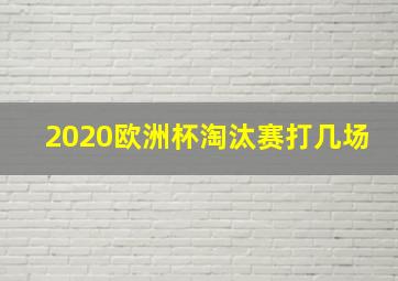 2020欧洲杯淘汰赛打几场