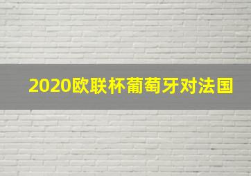 2020欧联杯葡萄牙对法国