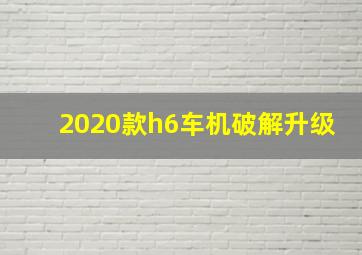 2020款h6车机破解升级