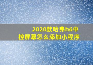 2020款哈弗h6中控屏幕怎么添加小程序