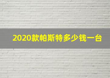 2020款帕斯特多少钱一台