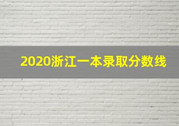 2020浙江一本录取分数线