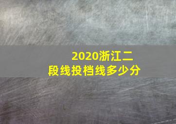 2020浙江二段线投档线多少分