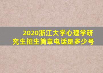 2020浙江大学心理学研究生招生简章电话是多少号