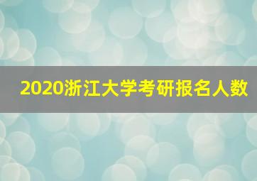 2020浙江大学考研报名人数