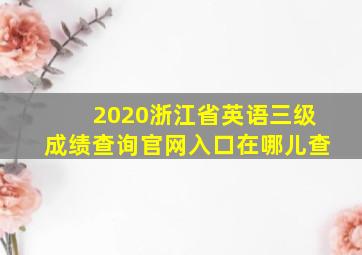 2020浙江省英语三级成绩查询官网入口在哪儿查