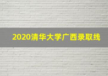 2020清华大学广西录取线