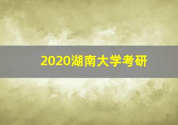 2020湖南大学考研