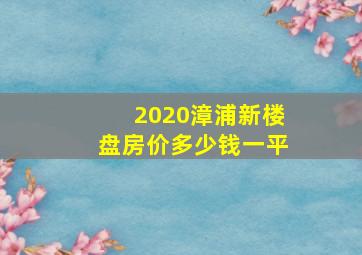 2020漳浦新楼盘房价多少钱一平