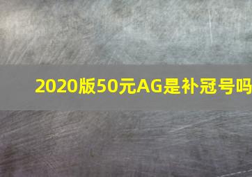 2020版50元AG是补冠号吗