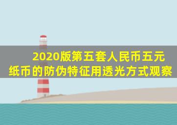 2020版第五套人民币五元纸币的防伪特征用透光方式观察