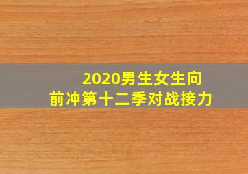 2020男生女生向前冲第十二季对战接力