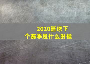 2020篮球下个赛季是什么时候