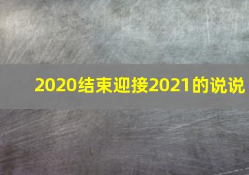 2020结束迎接2021的说说