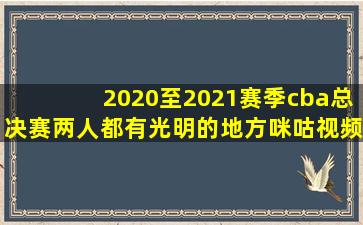 2020至2021赛季cba总决赛两人都有光明的地方咪咕视频