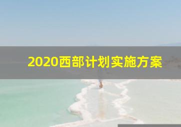 2020西部计划实施方案