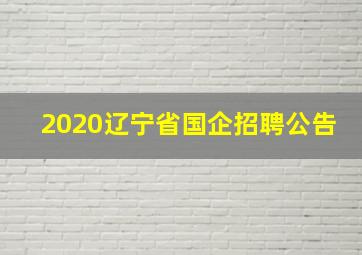 2020辽宁省国企招聘公告