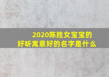 2020陈姓女宝宝的好听寓意好的名字是什么