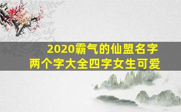 2020霸气的仙盟名字两个字大全四字女生可爱