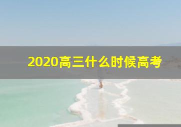 2020高三什么时候高考