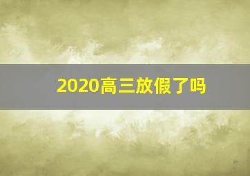 2020高三放假了吗