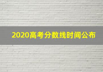 2020高考分数线时间公布