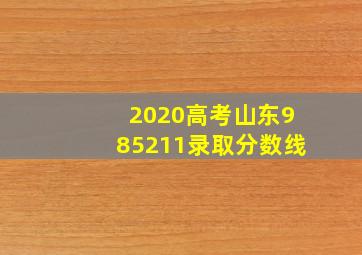 2020高考山东985211录取分数线