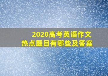 2020高考英语作文热点题目有哪些及答案