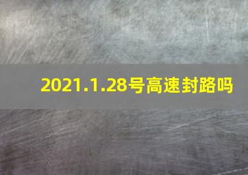 2021.1.28号高速封路吗