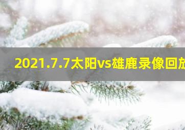 2021.7.7太阳vs雄鹿录像回放