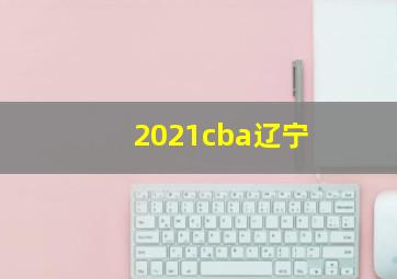 2021cba辽宁