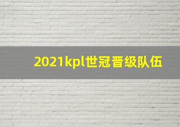 2021kpl世冠晋级队伍