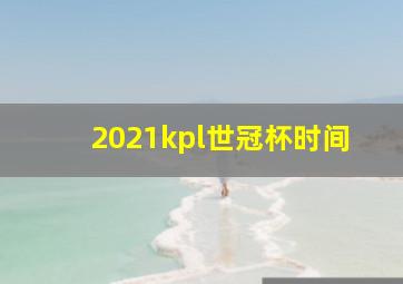 2021kpl世冠杯时间