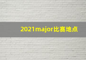 2021major比赛地点