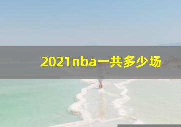 2021nba一共多少场