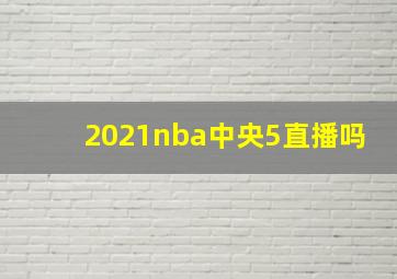 2021nba中央5直播吗