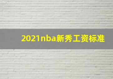 2021nba新秀工资标准