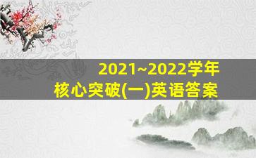 2021~2022学年核心突破(一)英语答案