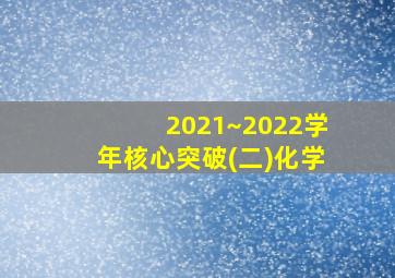 2021~2022学年核心突破(二)化学