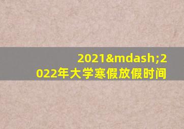 2021—2022年大学寒假放假时间