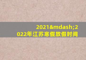 2021—2022年江苏寒假放假时间