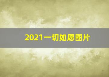 2021一切如愿图片