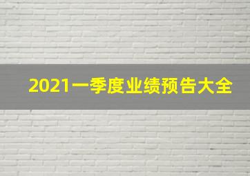 2021一季度业绩预告大全