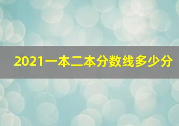 2021一本二本分数线多少分