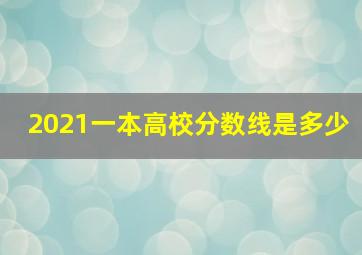 2021一本高校分数线是多少