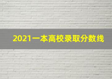 2021一本高校录取分数线