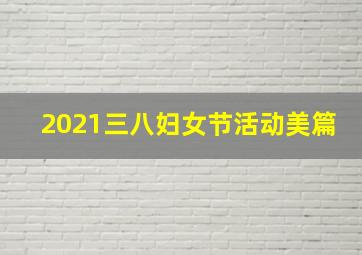 2021三八妇女节活动美篇