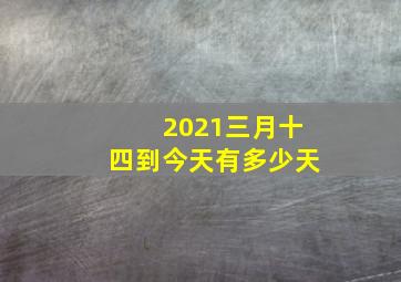 2021三月十四到今天有多少天