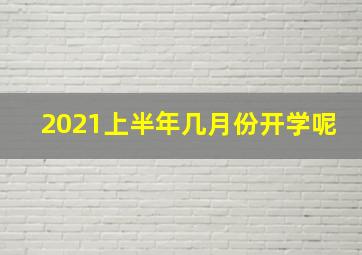 2021上半年几月份开学呢