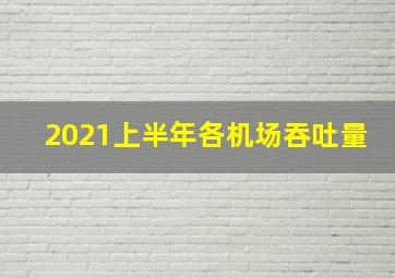 2021上半年各机场吞吐量